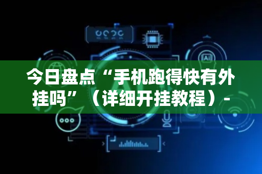 今日盘点“手机跑得快有外挂吗”（详细开挂教程）-哔哩哔哩