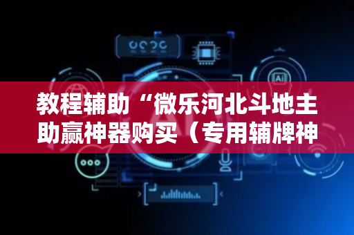 教程辅助“微乐河北斗地主助赢神器购买（专用辅牌神器免安装）