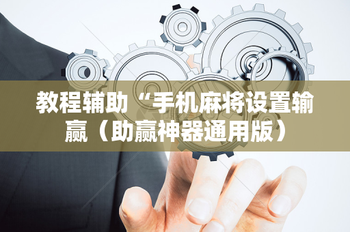 教程辅助“手机麻将设置输赢（助赢神器通用版）