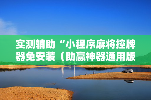实测辅助“小程序麻将控牌器免安装（助赢神器通用版）