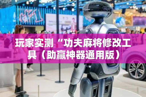 玩家实测“功夫麻将修改工具（助赢神器通用版）