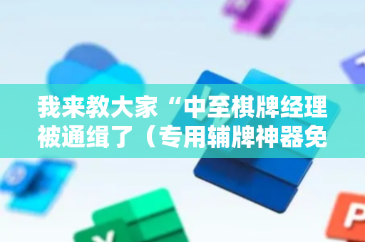 我来教大家“中至棋牌经理被通缉了（专用辅牌神器免安装）