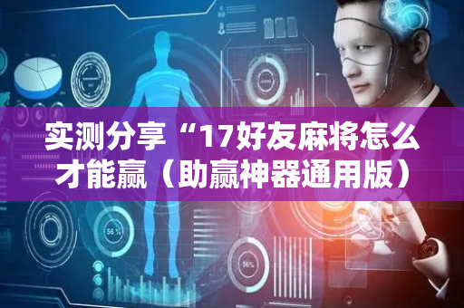 实测分享“17好友麻将怎么才能赢（助赢神器通用版）