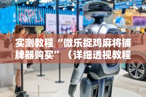 实测教程“微乐捉鸡麻将铺牌器购买”（详细透视教程）-哔哩哔哩