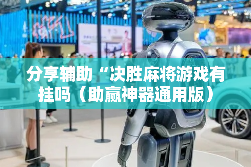 分享辅助“决胜麻将游戏有挂吗（助赢神器通用版）