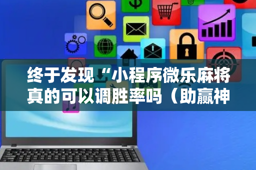 终于发现“小程序微乐麻将真的可以调胜率吗（助赢神器通用版）