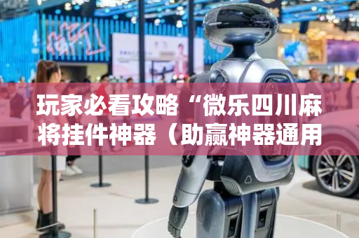 玩家必看攻略“微乐四川麻将挂件神器（助赢神器通用版）
