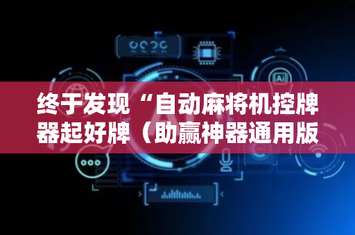 终于发现“自动麻将机控牌器起好牌（助赢神器通用版）