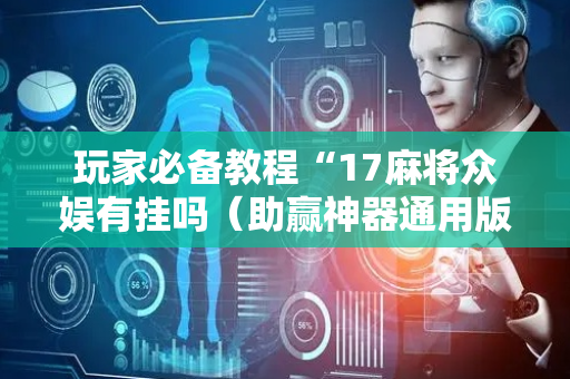 玩家必备教程“17麻将众娱有挂吗（助赢神器通用版）