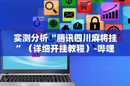实测分析“腾讯四川麻将挂”（详细开挂教程）-哔哩哔哩