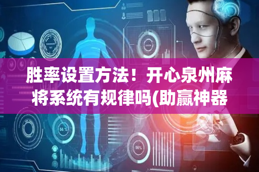 胜率设置方法！开心泉州麻将系统有规律吗(助赢神器购买)
