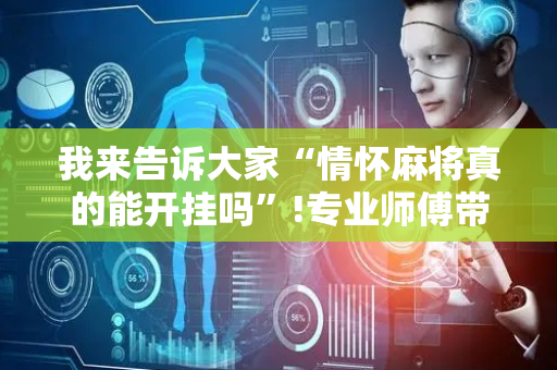 我来告诉大家“情怀麻将真的能开挂吗”!专业师傅带你一起了解（详细教程）-抖音