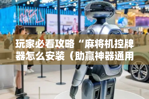 玩家必看攻略“麻将机控牌器怎么安装（助赢神器通用版）