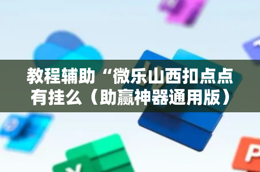 教程辅助“微乐山西扣点点有挂么（助赢神器通用版）