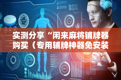 实测分享“闲来麻将铺牌器购买（专用辅牌神器免安装）