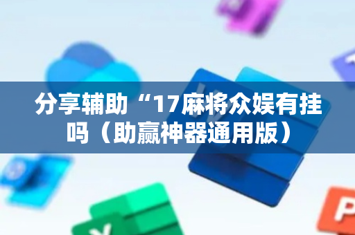 分享辅助“17麻将众娱有挂吗（助赢神器通用版）