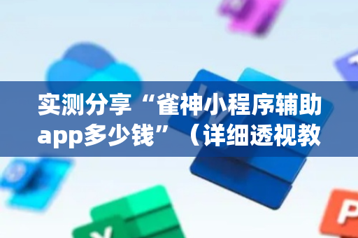 实测分享“雀神小程序辅助app多少钱”（详细透视教程）-哔哩哔哩