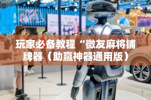 玩家必备教程“微友麻将铺牌器（助赢神器通用版）