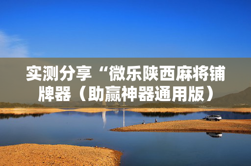 实测分享“微乐陕西麻将铺牌器（助赢神器通用版）