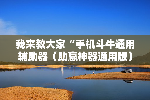 我来教大家“手机斗牛通用辅助器（助赢神器通用版）