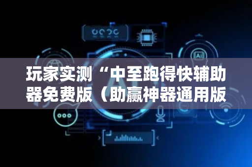 玩家实测“中至跑得快辅助器免费版（助赢神器通用版）