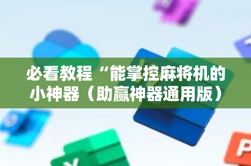 必看教程“能掌控麻将机的小神器（助赢神器通用版）