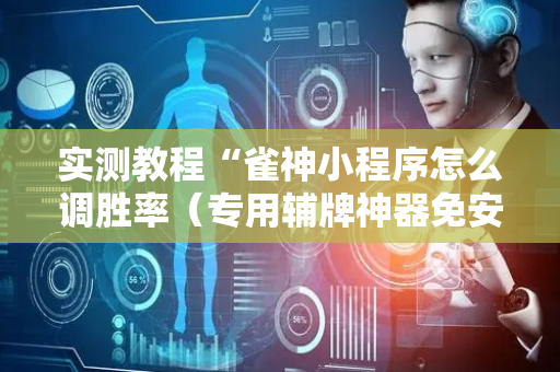 实测教程“雀神小程序怎么调胜率（专用辅牌神器免安装）