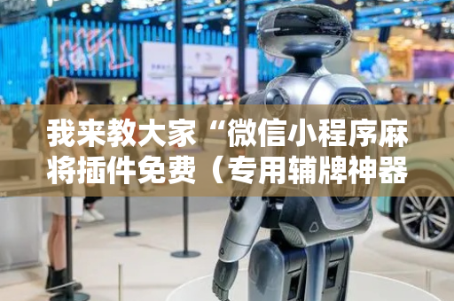 我来教大家“微信小程序麻将插件免费（专用辅牌神器免安装）