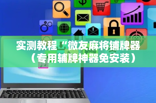 实测教程“微友麻将铺牌器（专用辅牌神器免安装）