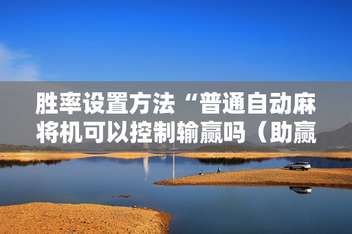 胜率设置方法“普通自动麻将机可以控制输赢吗（助赢神器通用版）