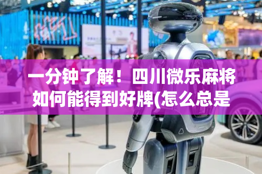 一分钟了解！四川微乐麻将如何能得到好牌(怎么总是输)