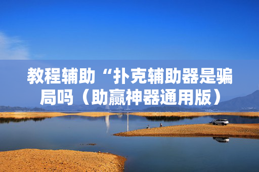 教程辅助“扑克辅助器是骗局吗（助赢神器通用版）