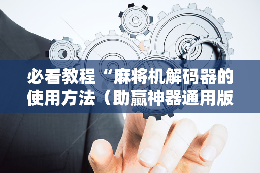 必看教程“麻将机解码器的使用方法（助赢神器通用版）