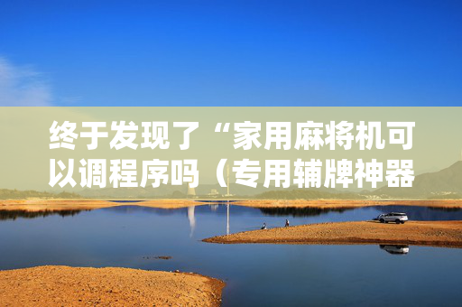终于发现了“家用麻将机可以调程序吗（专用辅牌神器免安装）