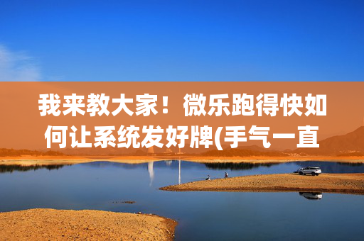 我来教大家！微乐跑得快如何让系统发好牌(手气一直很差)