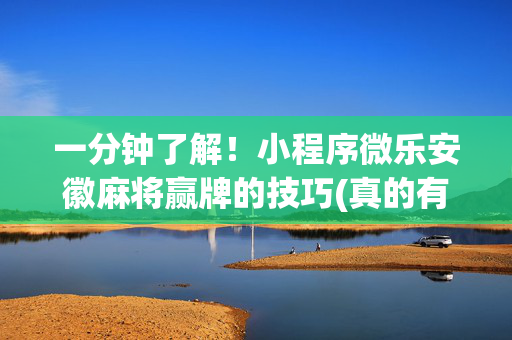一分钟了解！小程序微乐安徽麻将赢牌的技巧(真的有挂确实有挂)