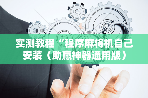 实测教程“程序麻将机自己安装（助赢神器通用版）