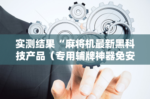 实测结果“麻将机最新黑科技产品（专用辅牌神器免安装）