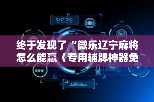 终于发现了“微乐辽宁麻将怎么能赢（专用辅牌神器免安装）