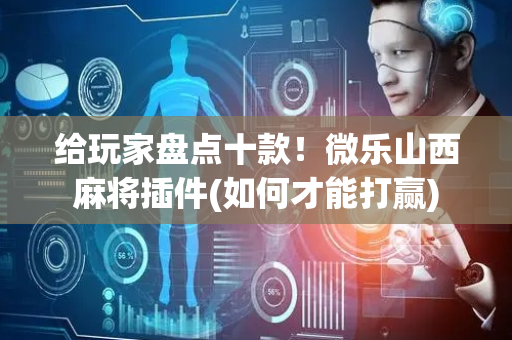 给玩家盘点十款！微乐山西麻将插件(如何才能打赢)
