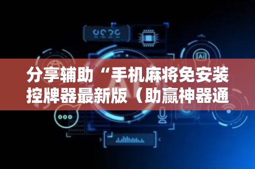 分享辅助“手机麻将免安装控牌器最新版（助赢神器通用版）