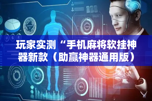 玩家实测“手机麻将软挂神器新款（助赢神器通用版）
