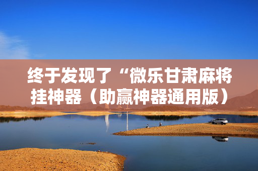 终于发现了“微乐甘肃麻将挂神器（助赢神器通用版）