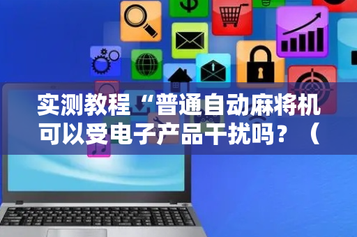 实测教程“普通自动麻将机可以受电子产品干扰吗？（专用辅牌神器免安装）