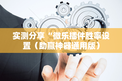 实测分享“微乐插件胜率设置（助赢神器通用版）