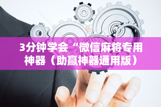 3分钟学会“微信麻将专用神器（助赢神器通用版）