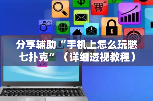 分享辅助“手机上怎么玩憋七扑克”（详细透视教程）-哔哩哔哩