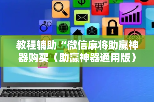 教程辅助“微信麻将助赢神器购买（助赢神器通用版）