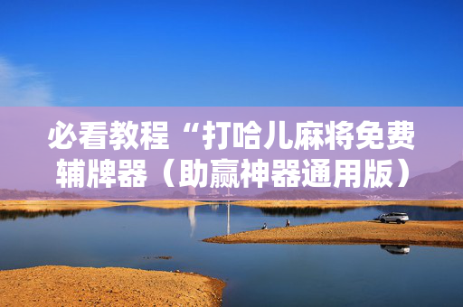必看教程“打哈儿麻将免费辅牌器（助赢神器通用版）