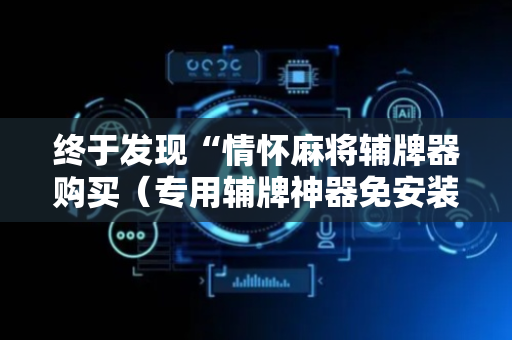 终于发现“情怀麻将辅牌器购买（专用辅牌神器免安装）